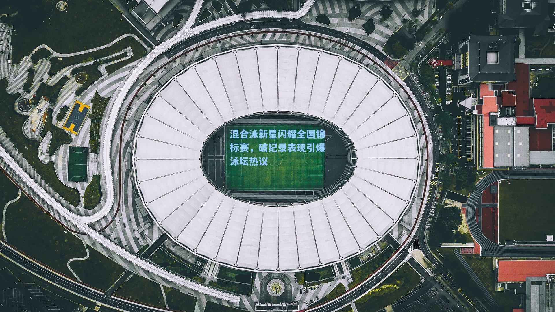 混合泳新星闪耀全国锦标赛，破纪录表现引爆泳坛热议
