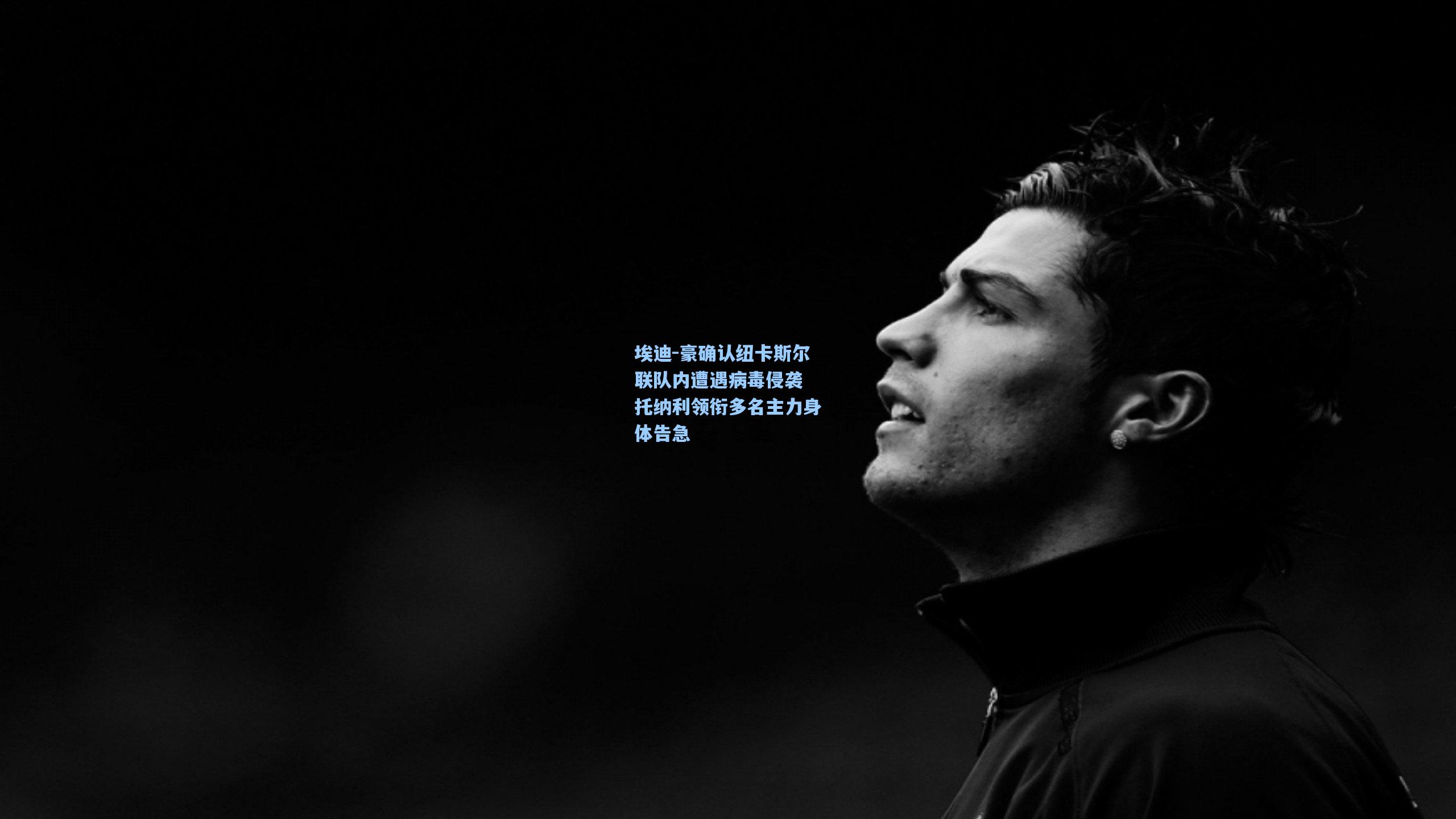 埃迪-豪确认纽卡斯尔联队内遭遇病毒侵袭 托纳利领衔多名主力身体告急