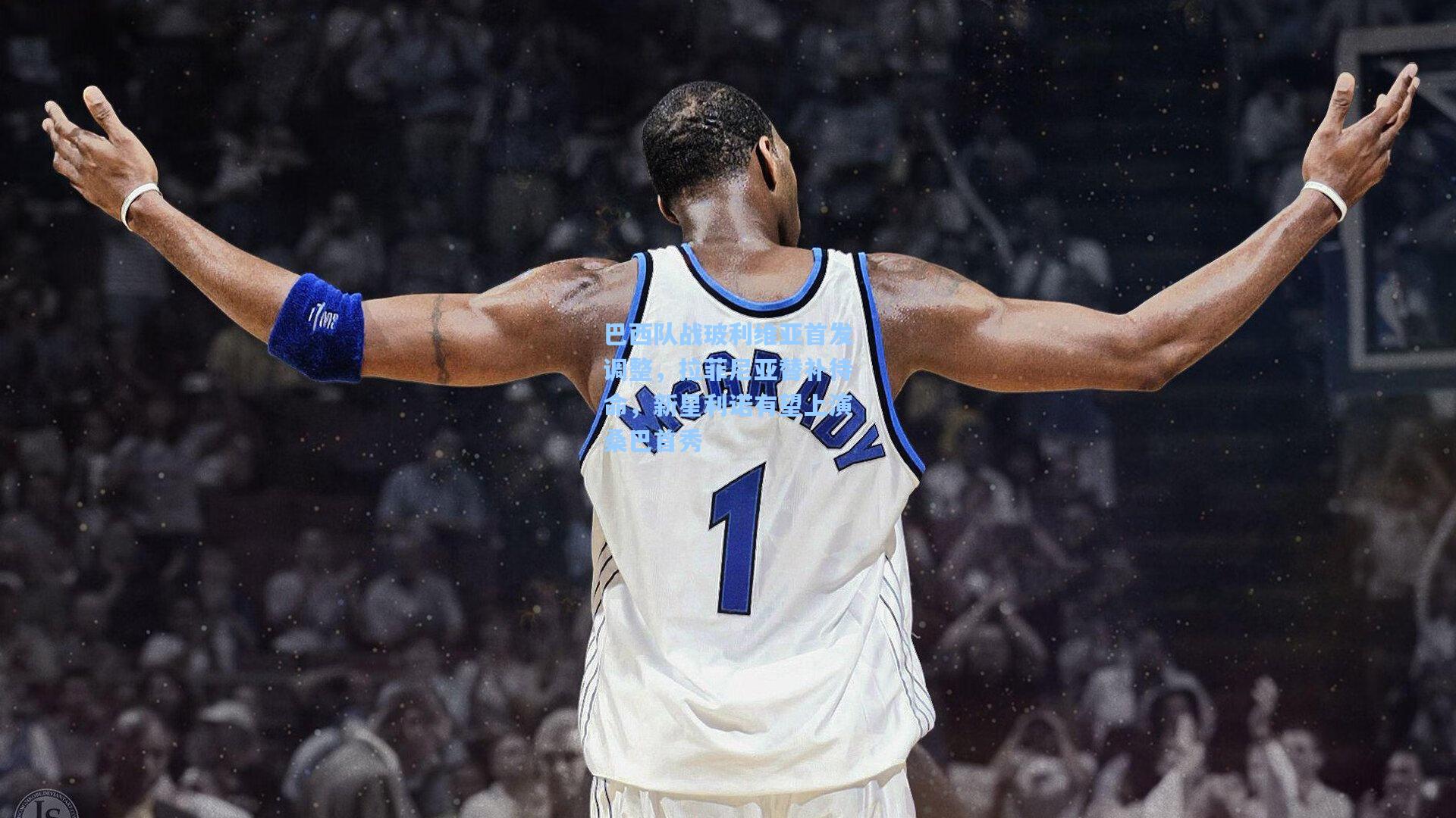 巴西队战玻利维亚首发调整,拉菲尼亚替补待命,新星利诺有望上演桑巴首秀