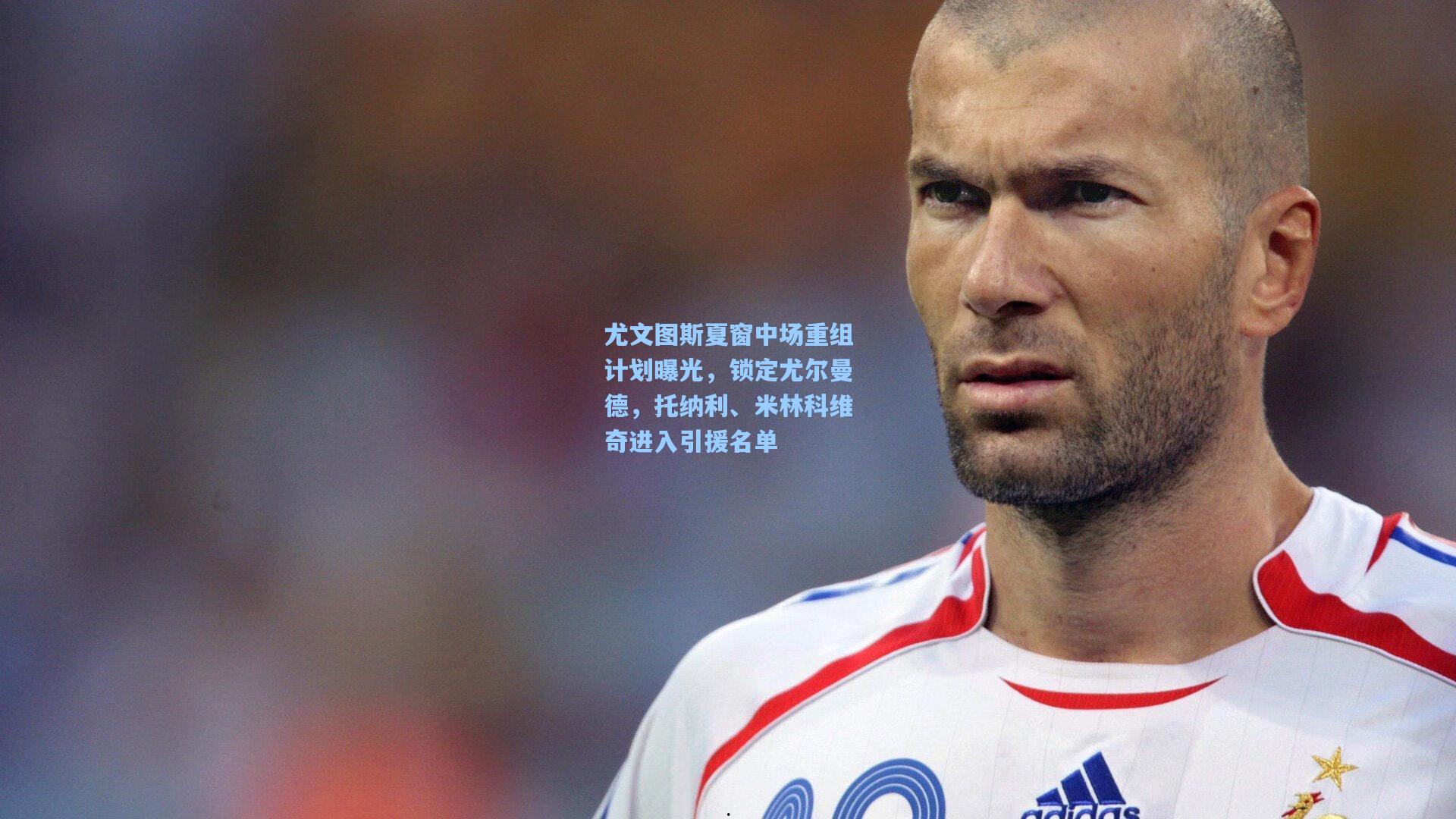 爱游戏：尤文图斯夏窗中场重组计划曝光，锁定尤尔曼德，托纳利、米林科维奇进入引援名单