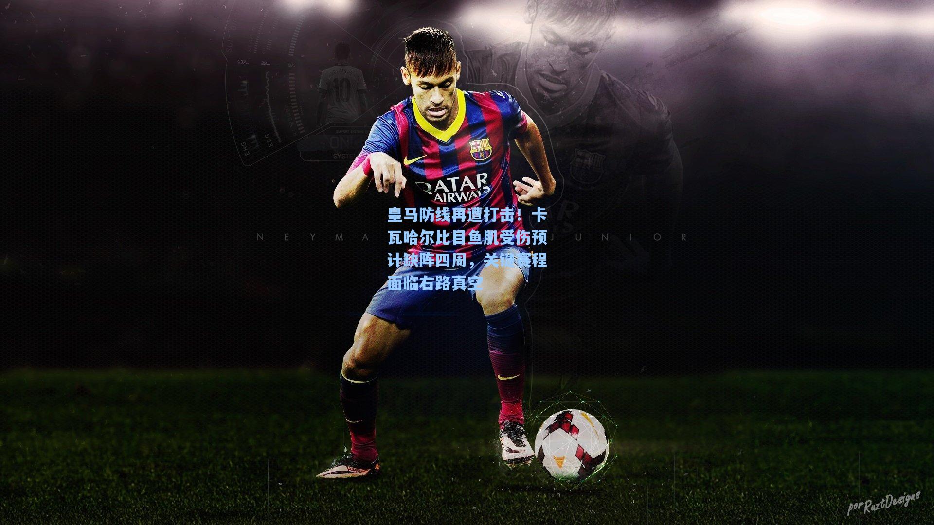 爱游戏体育_皇马防线再遭打击！卡瓦哈尔比目鱼肌受伤预计缺阵四周，关键赛程面临右路真空