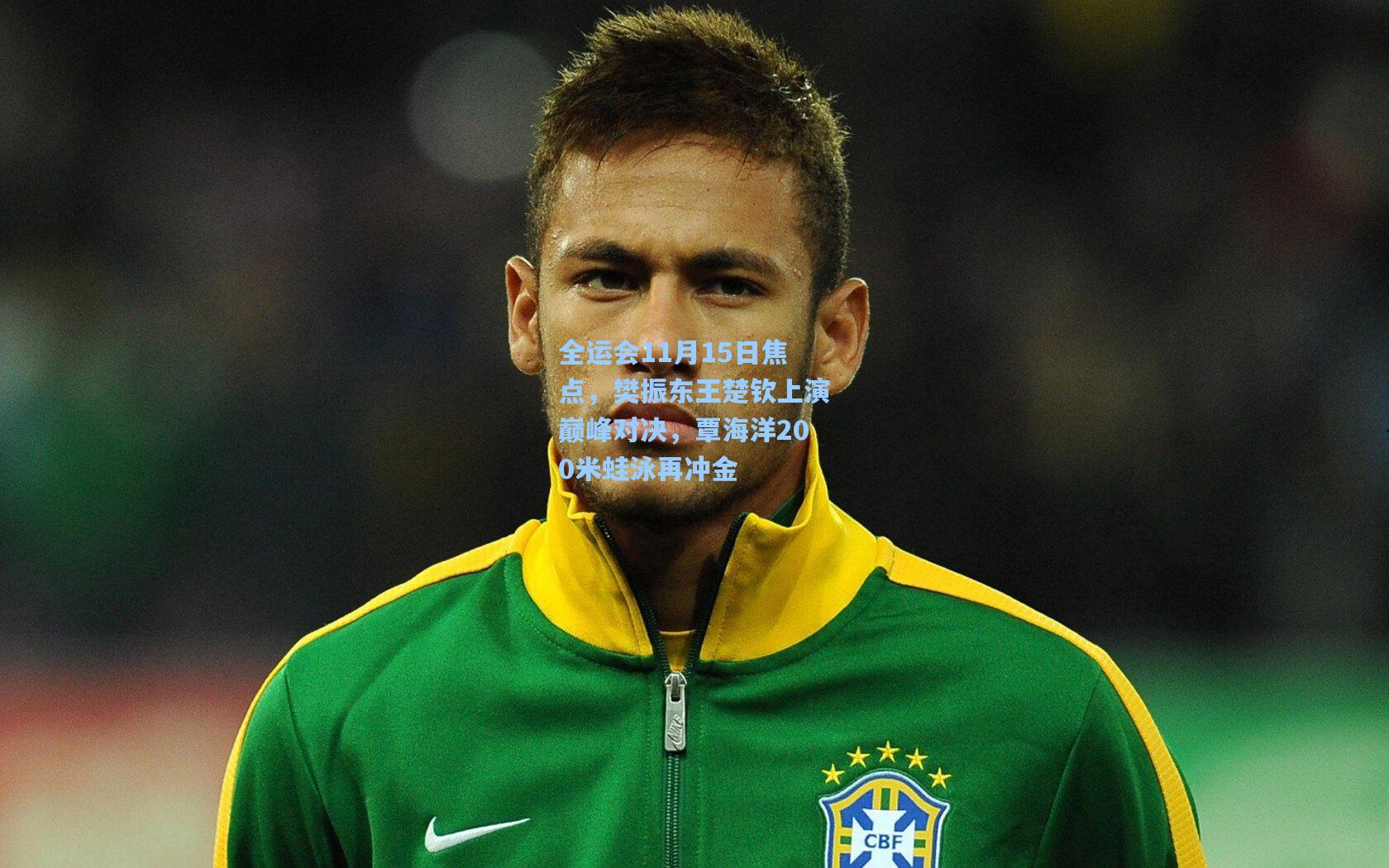 爱游戏_全运会11月15日焦点，樊振东王楚钦上演巅峰对决，覃海洋200米蛙泳再冲金