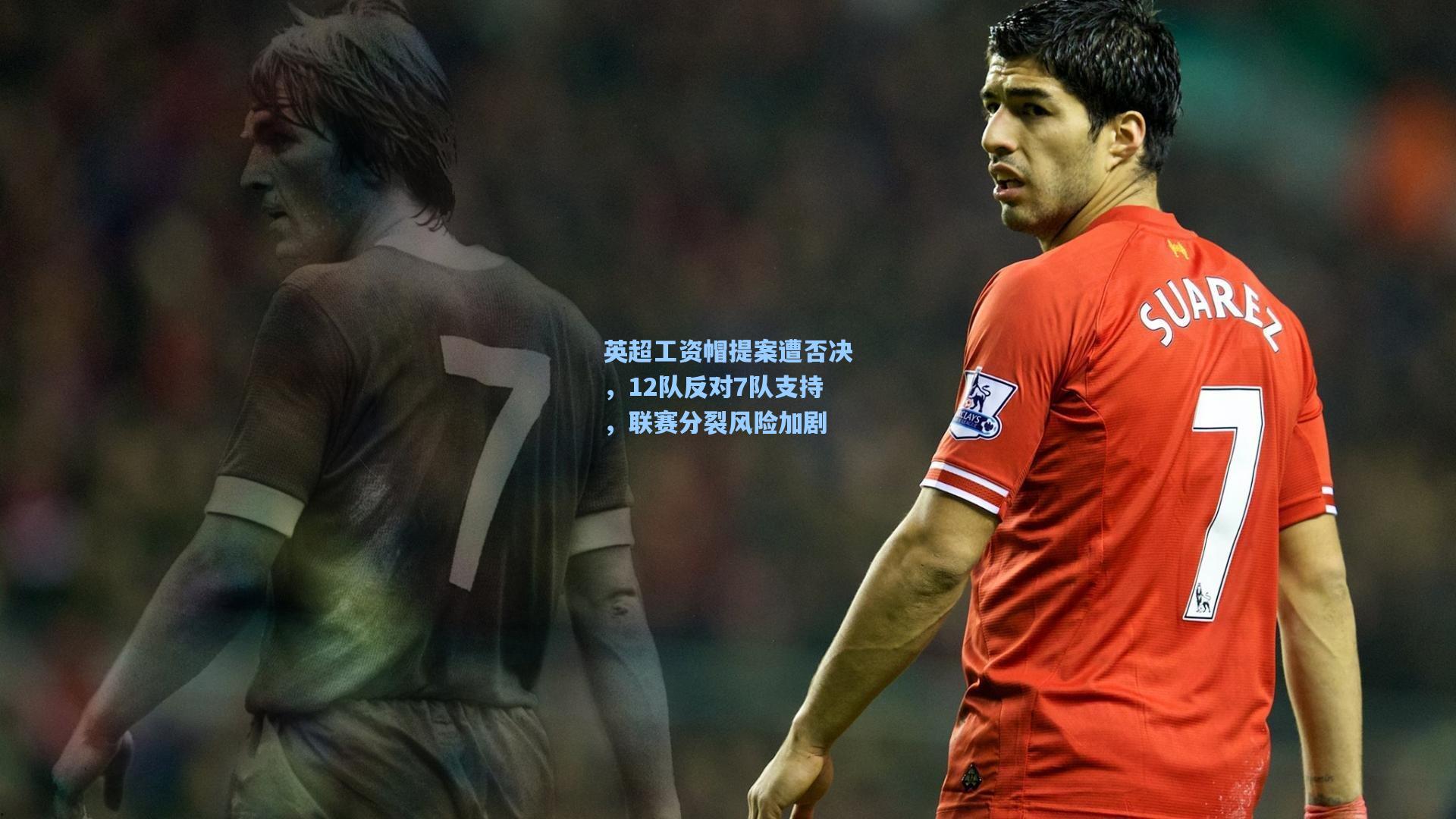 英超工资帽提案遭否决，12队反对7队支持，联赛分裂风险加剧