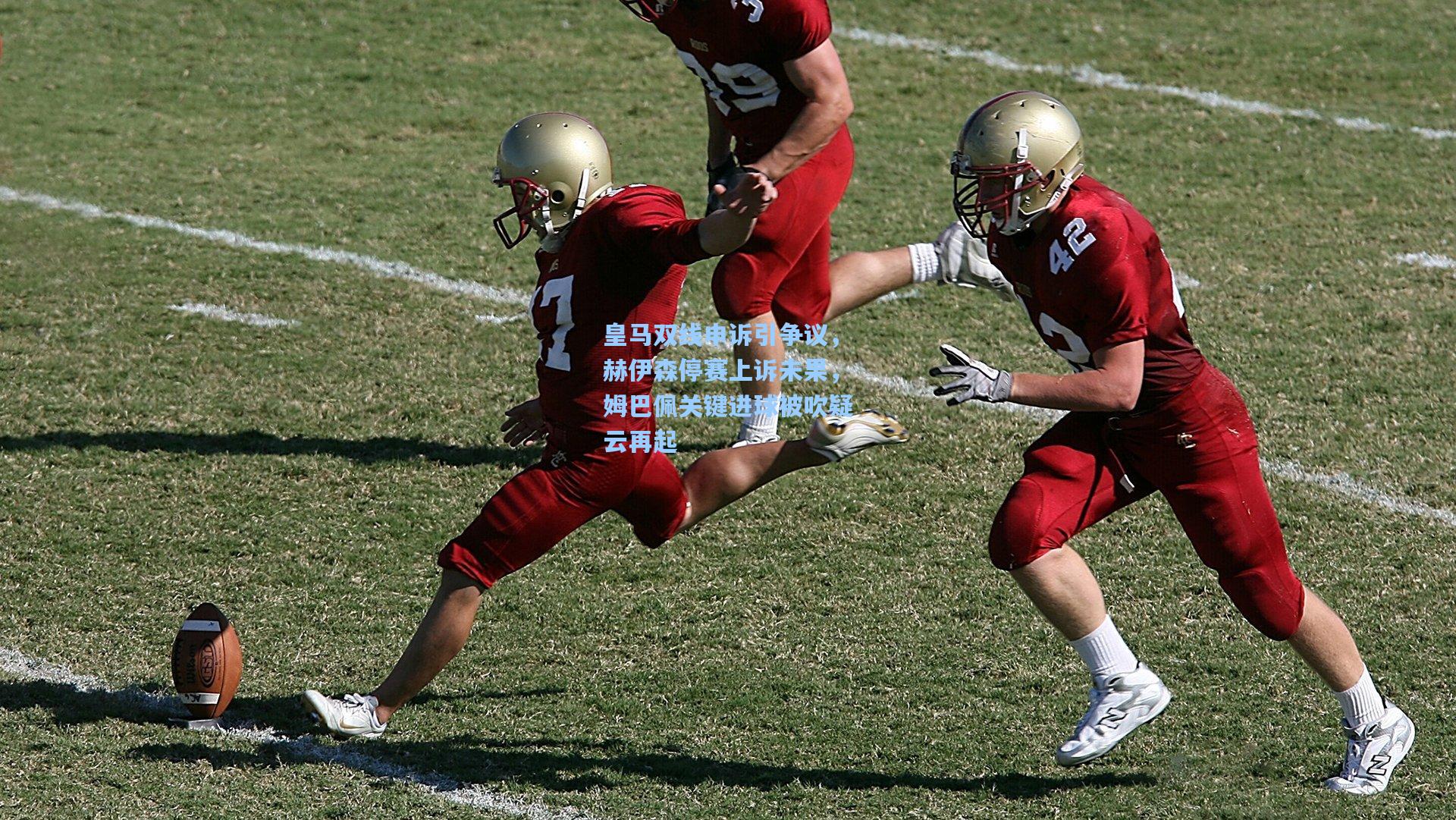 皇马双线申诉引争议，赫伊森停赛上诉未果，姆巴佩关键进球被吹疑云再起