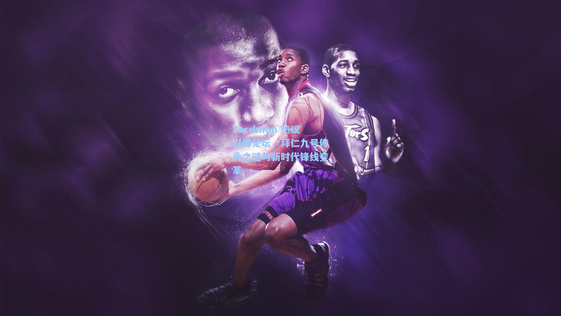 Yardman 热议引爆足坛，拜仁九号传承之谜与新时代锋线变革