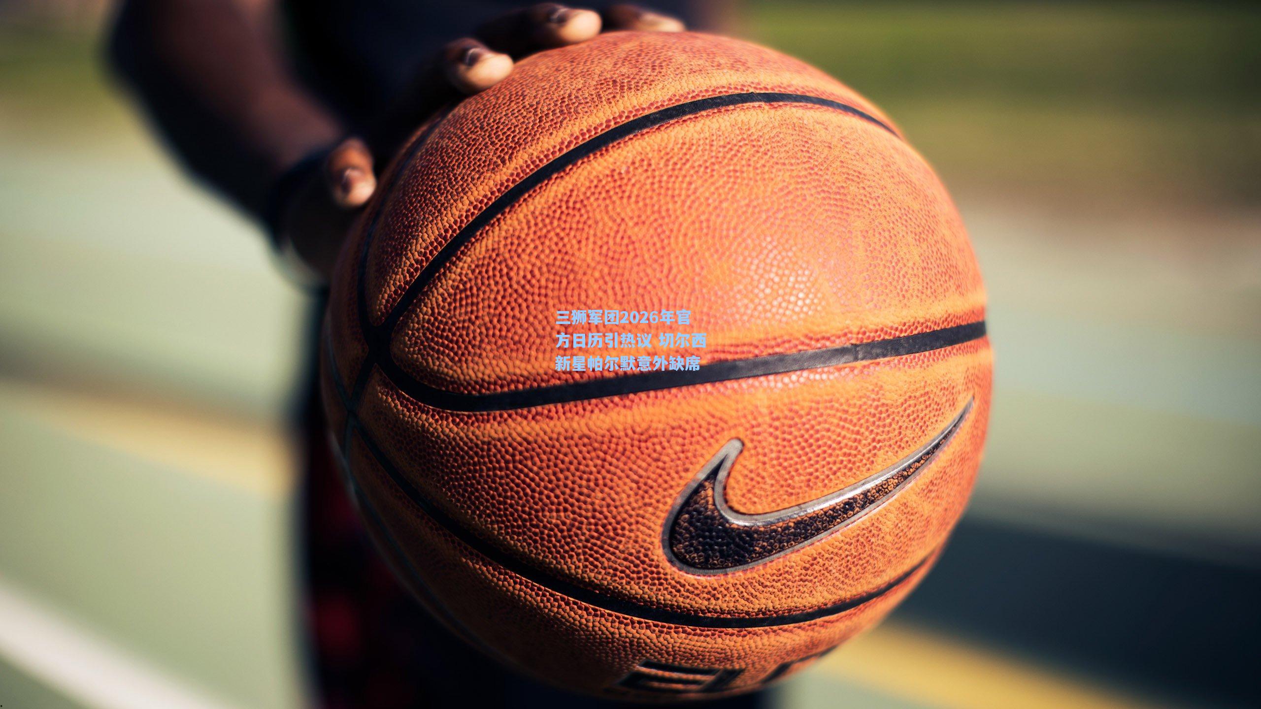 爱游戏全站-三狮军团2026年官方日历引热议 切尔西新星帕尔默意外缺席