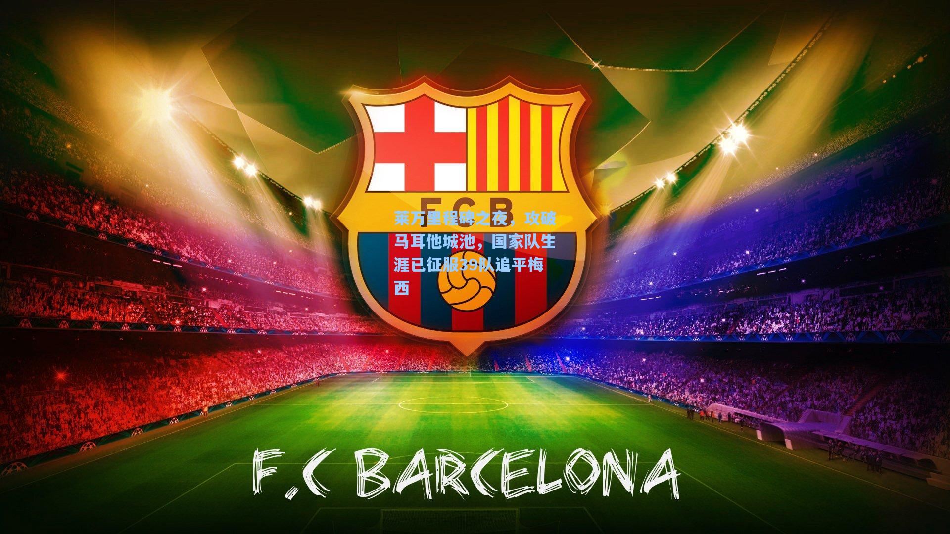 莱万里程碑之夜，攻破马耳他城池，国家队生涯已征服39队追平梅西