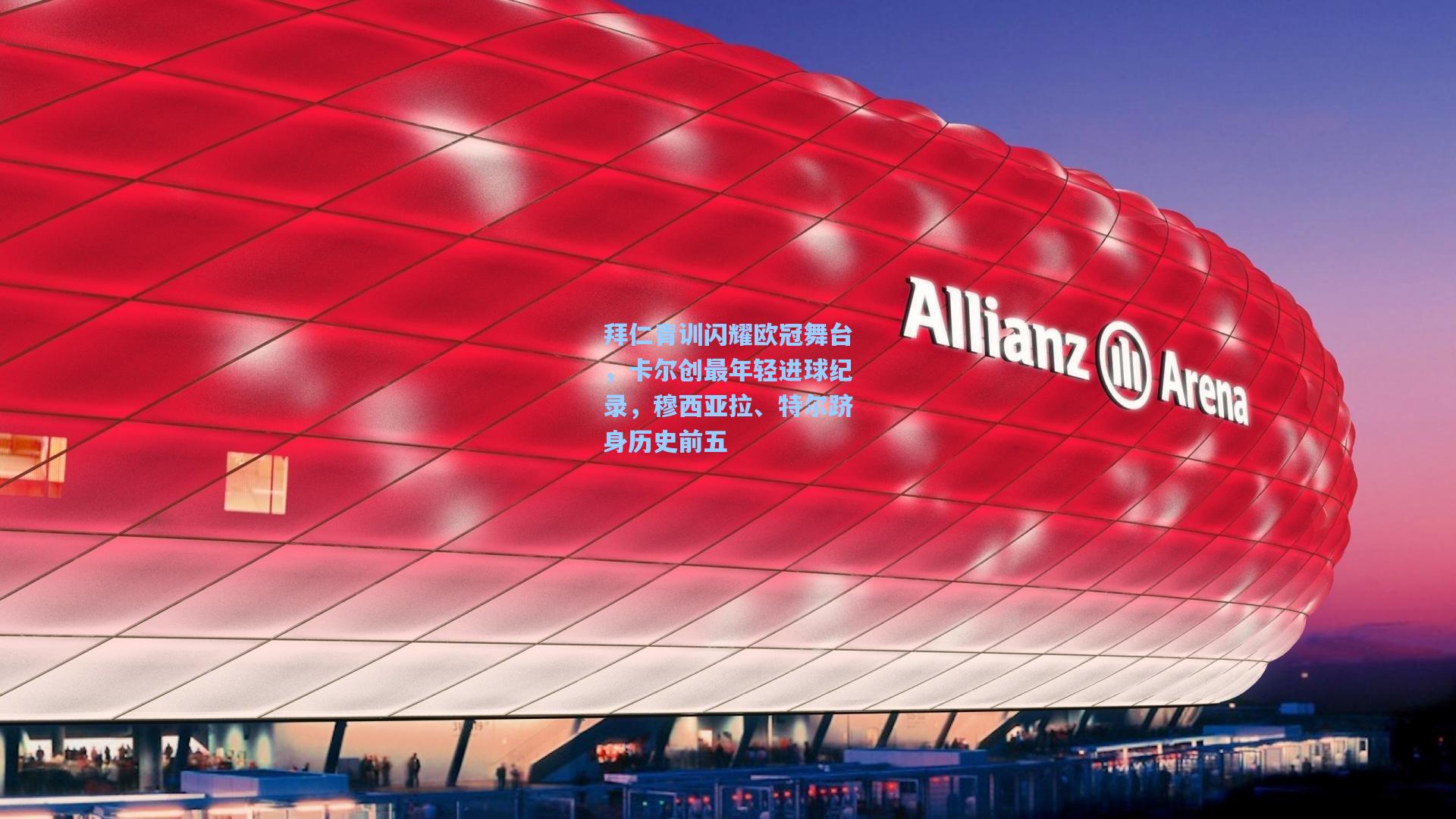 拜仁青训闪耀欧冠舞台，卡尔创最年轻进球纪录，穆西亚拉、特尔跻身历史前五