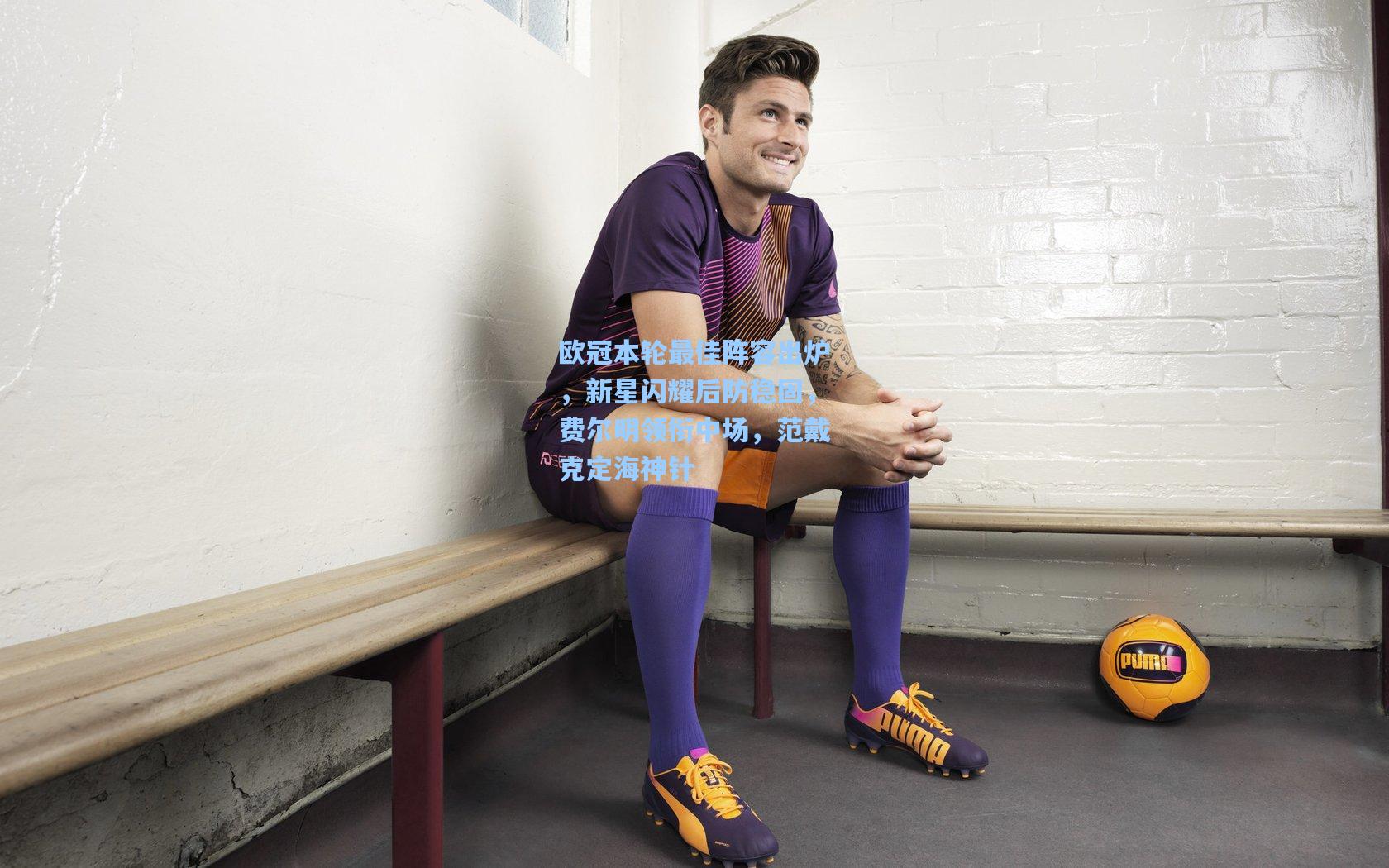 爱游戏体育|欧冠本轮最佳阵容出炉，新星闪耀后防稳固，费尔明领衔中场，范戴克定海神针