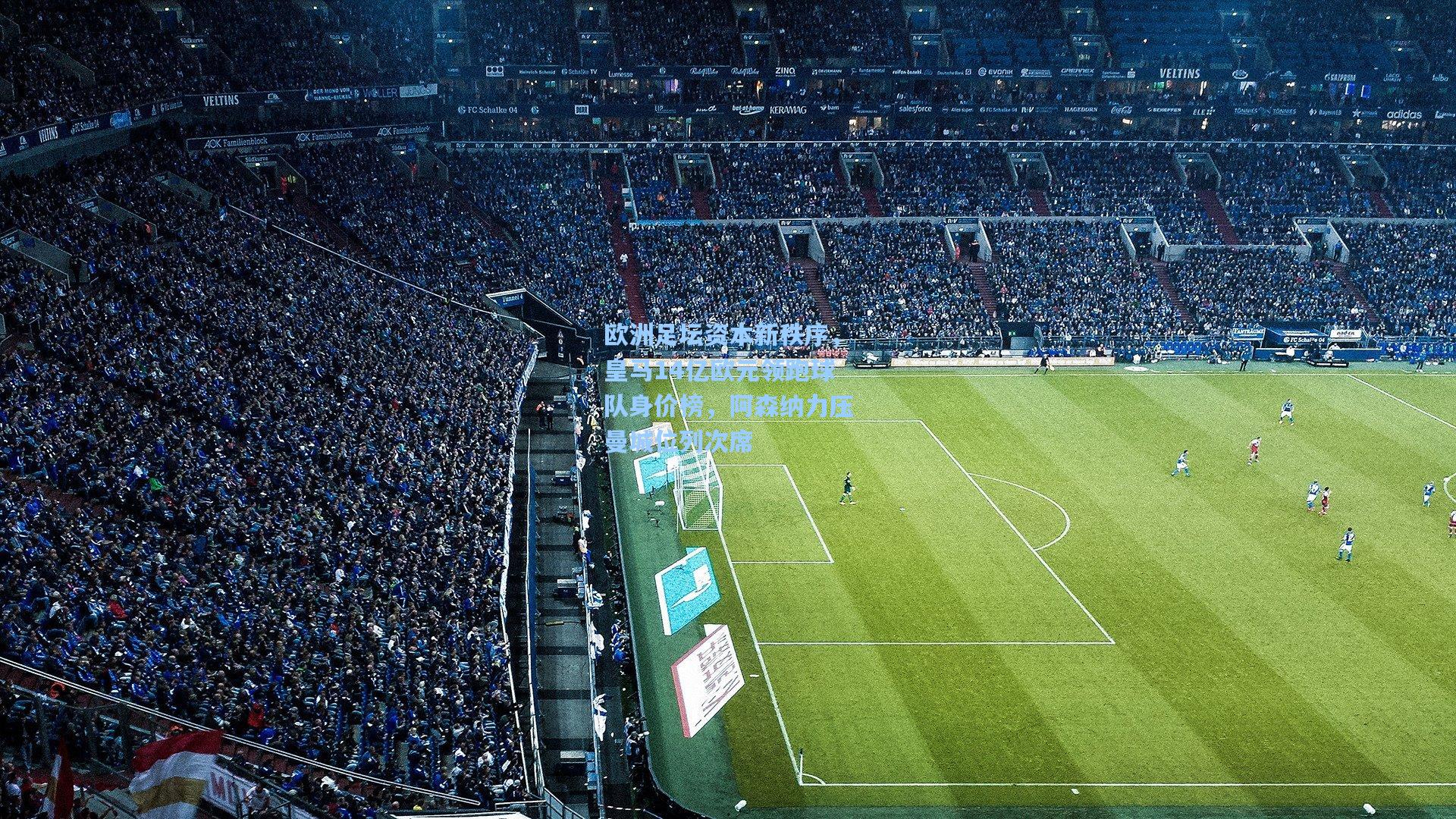 爱游戏官网|欧洲足坛资本新秩序，皇马14亿欧元领跑球队身价榜，阿森纳力压曼城位列次席