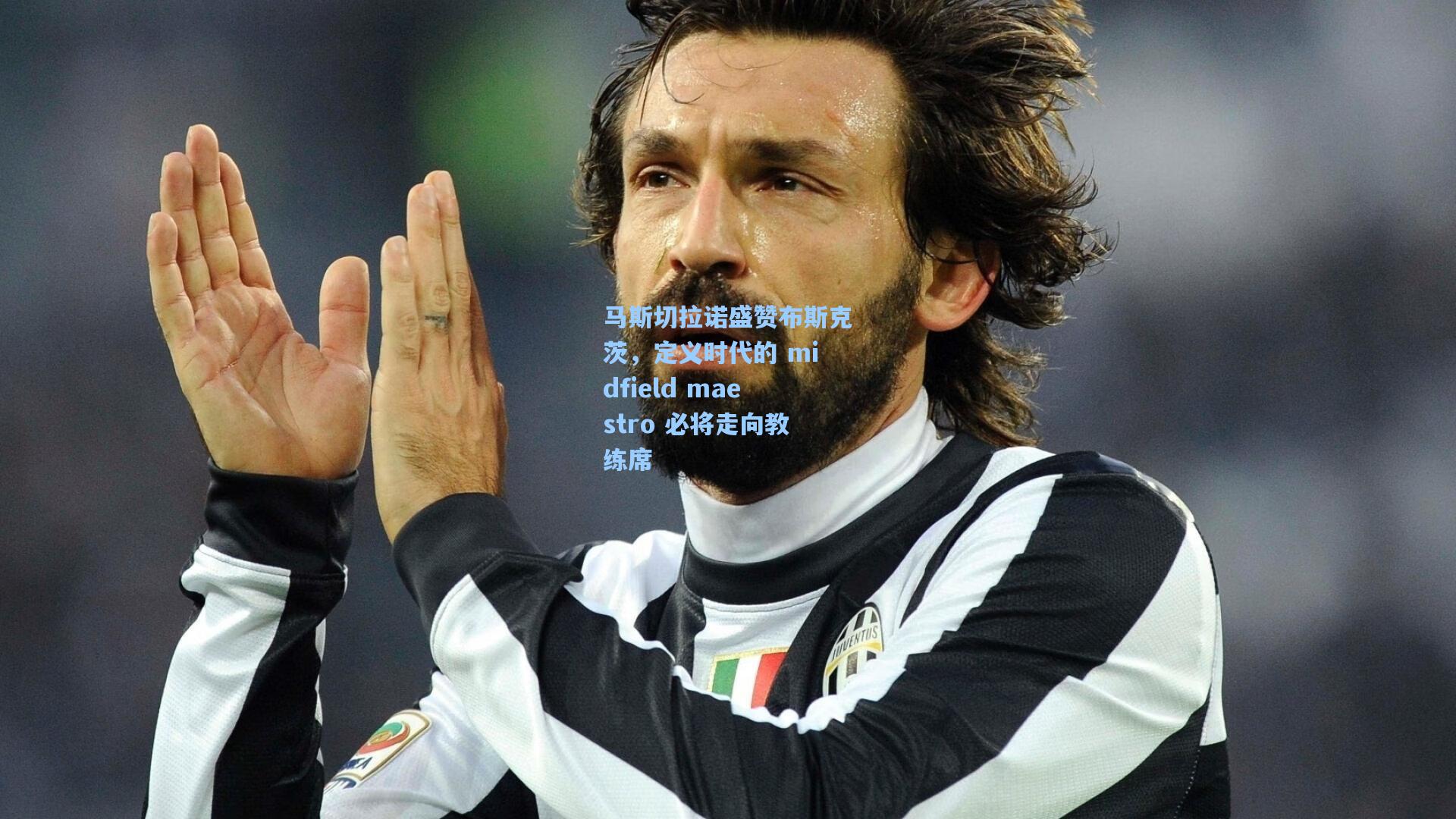 马斯切拉诺盛赞布斯克茨,定义时代的 midfield maestro 必将走向教练席