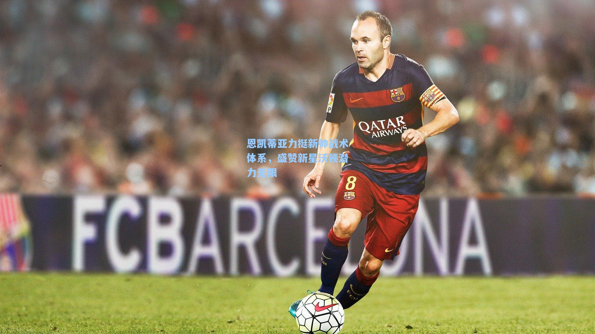 【ayx】恩凯蒂亚力挺新帅战术体系，盛赞新星沃顿潜力无限