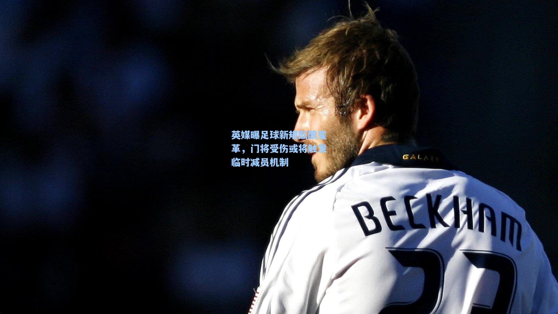 英媒曝足球新规酝酿变革，门将受伤或将触发临时减员机制