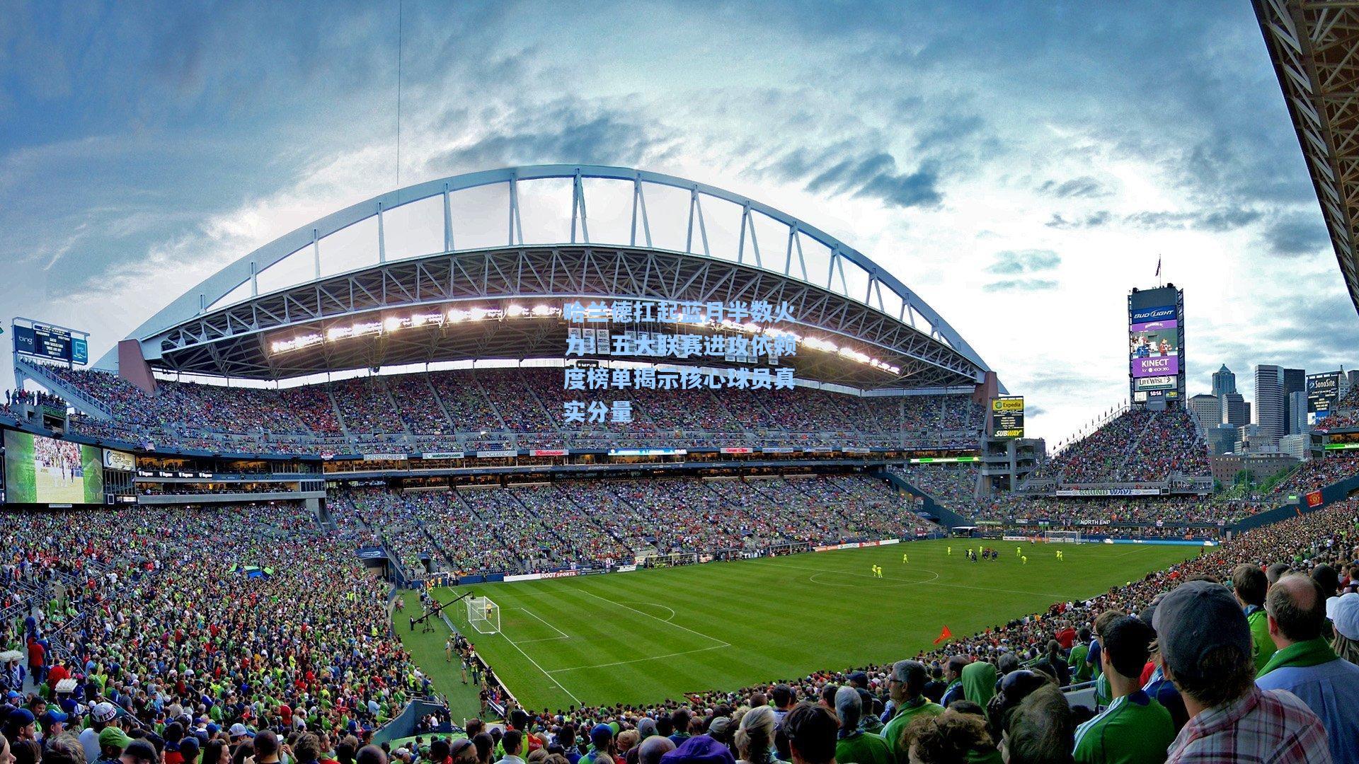 哈兰德扛起蓝月半数火力！五大联赛进攻依赖度榜单揭示核心球员真实分量