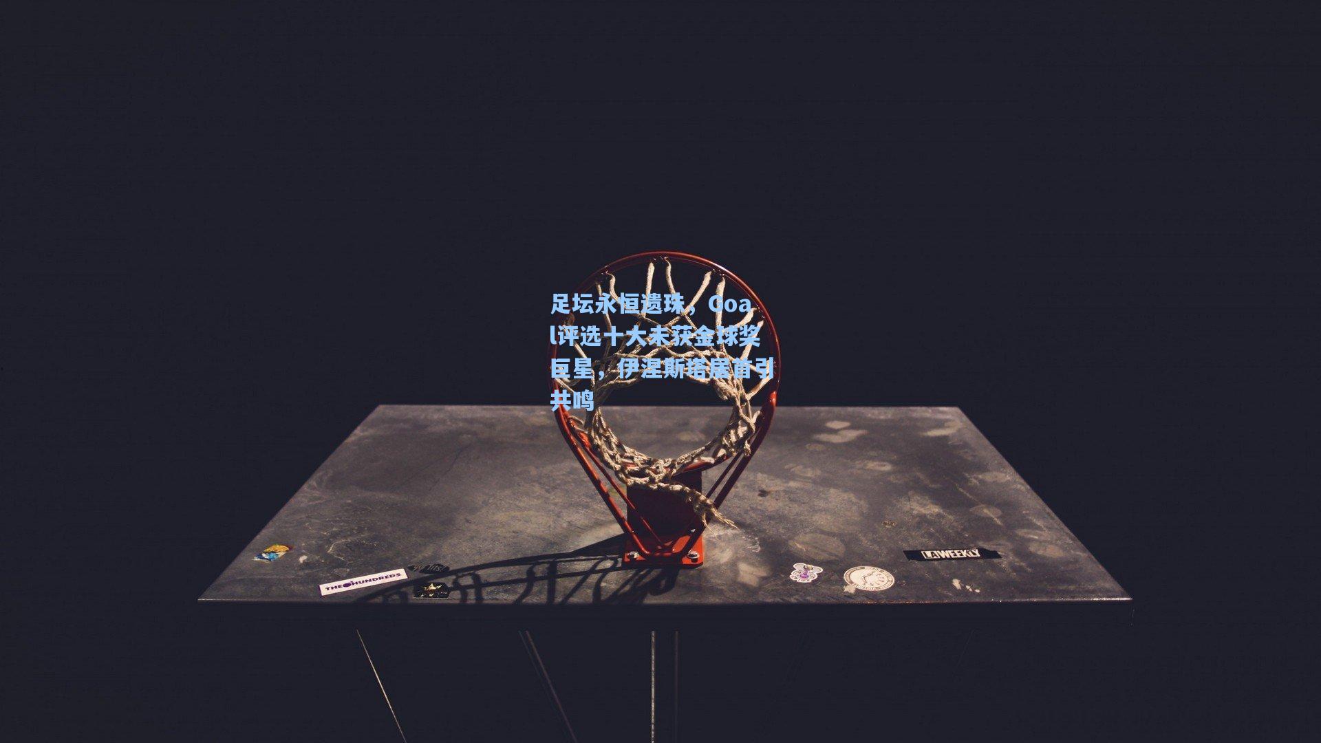 爱游戏全站：足坛永恒遗珠，Goal评选十大未获金球奖巨星，伊涅斯塔居首引共鸣